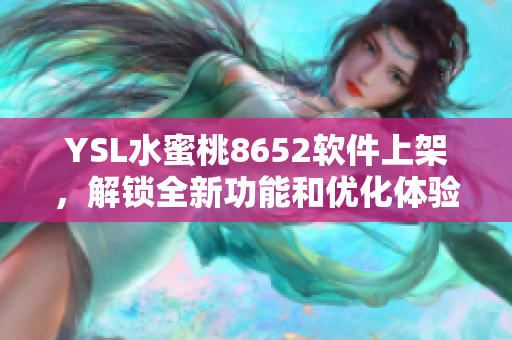 YSL水蜜桃8652软件上架，解锁全新功能和优化体验!