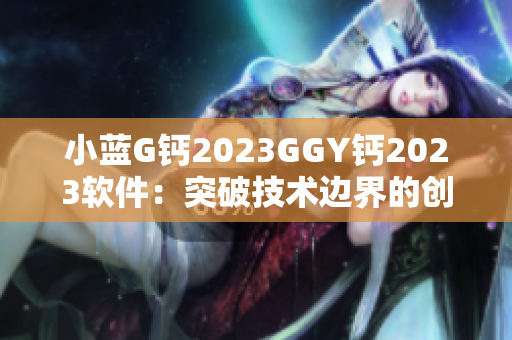 小蓝G钙2023GGY钙2023软件：突破技术边界的创新力