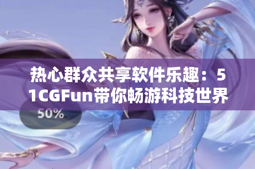 热心群众共享软件乐趣：51CGFun带你畅游科技世界