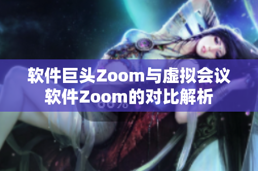 软件巨头Zoom与虚拟会议软件Zoom的对比解析