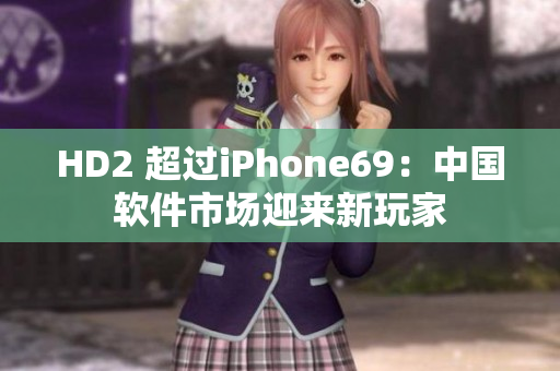 HD2 超过iPhone69：中国软件市场迎来新玩家