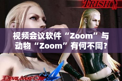 视频会议软件“Zoom”与动物“Zoom”有何不同？