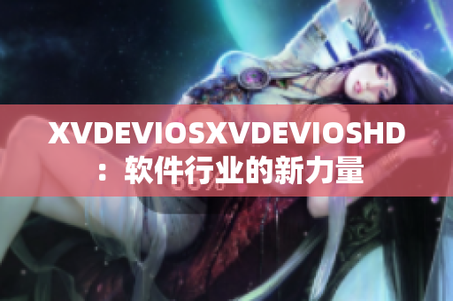 XVDEVIOSXVDEVIOSHD：软件行业的新力量