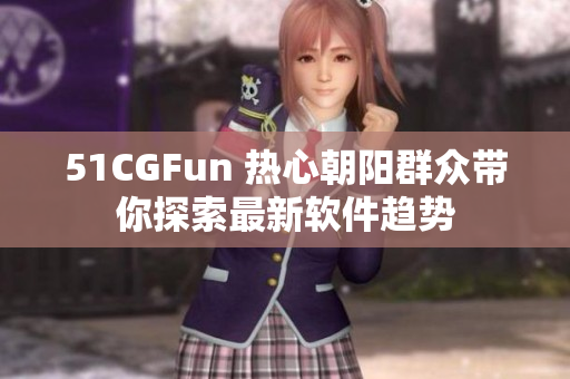 51CGFun 热心朝阳群众带你探索最新软件趋势