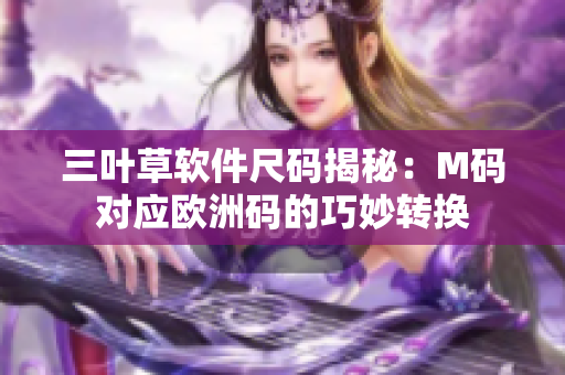 三叶草软件尺码揭秘：M码对应欧洲码的巧妙转换