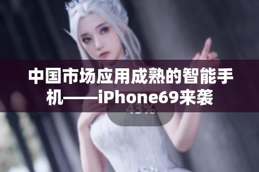 中国市场应用成熟的智能手机——iPhone69来袭