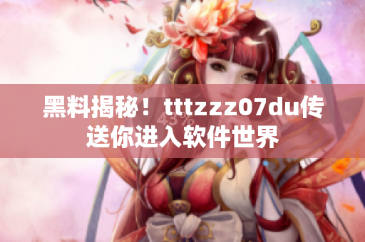 黑料揭秘！tttzzz07du传送你进入软件世界