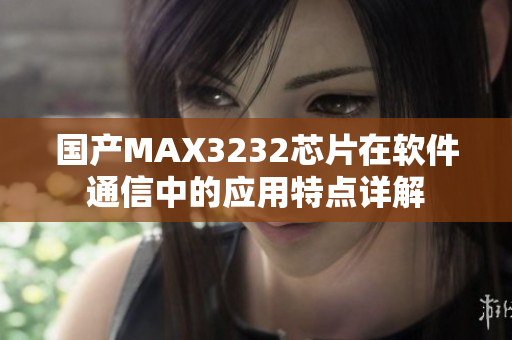 国产MAX3232芯片在软件通信中的应用特点详解