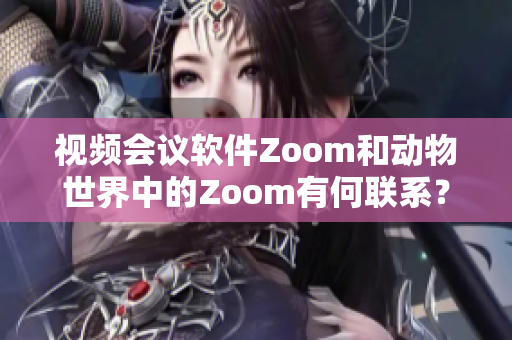 视频会议软件Zoom和动物世界中的Zoom有何联系？