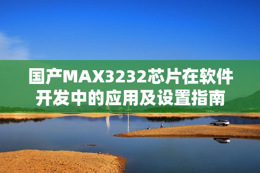 国产MAX3232芯片在软件开发中的应用及设置指南