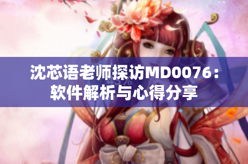 沈芯语老师探访MD0076：软件解析与心得分享