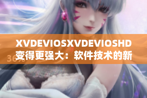 XVDEVIOSXVDEVIOSHD变得更强大：软件技术的新飞跃