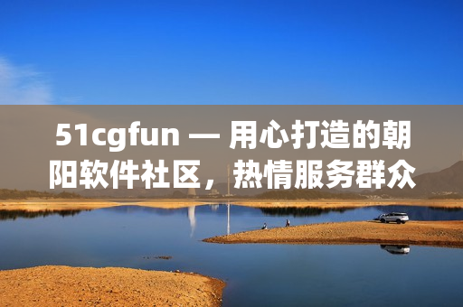 51cgfun — 用心打造的朝阳软件社区，热情服务群众