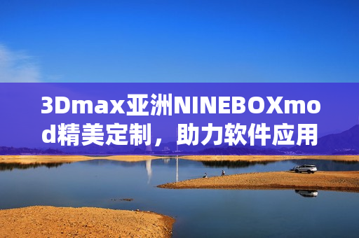 3Dmax亚洲NINEBOXmod精美定制，助力软件应用创新