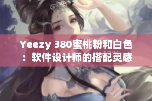 Yeezy 380蜜桃粉和白色：软件设计师的搭配灵感