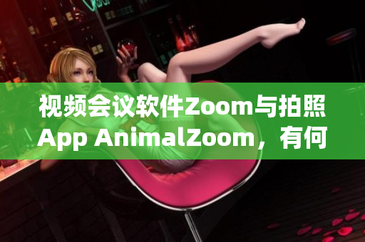 视频会议软件Zoom与拍照App AnimalZoom，有何不同？