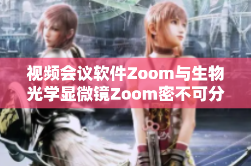 视频会议软件Zoom与生物光学显微镜Zoom密不可分