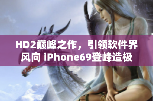 HD2巅峰之作，引领软件界风向 iPhone69登峰造极