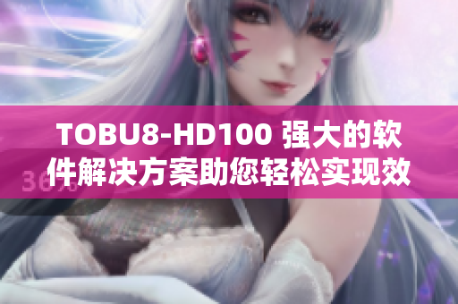 TOBU8-HD100 强大的软件解决方案助您轻松实现效率提升