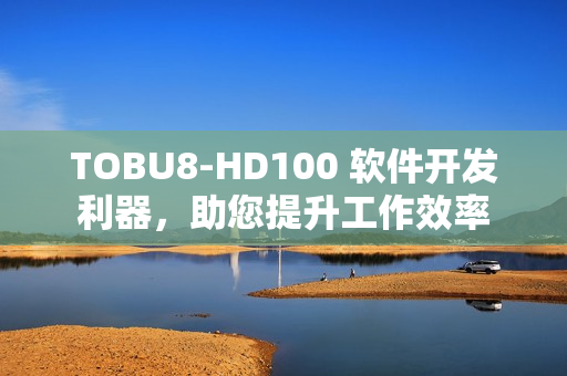 TOBU8-HD100 软件开发利器，助您提升工作效率