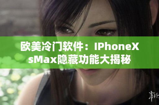 欧美冷门软件：IPhoneXsMax隐藏功能大揭秘