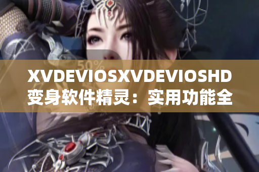 XVDEVIOSXVDEVIOSHD变身软件精灵：实用功能全攻略