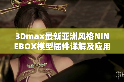 3Dmax最新亚洲风格NINEBOX模型插件详解及应用指南