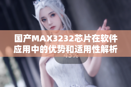 国产MAX3232芯片在软件应用中的优势和适用性解析