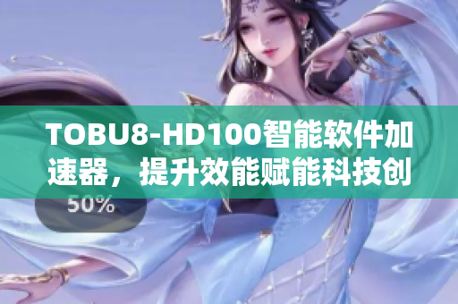 TOBU8-HD100智能软件加速器，提升效能赋能科技创新