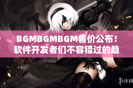 BGMBGMBGM售价公布！软件开发者们不容错过的趋势音乐资源