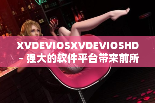 XVDEVIOSXVDEVIOSHD - 强大的软件平台带来前所未有的体验