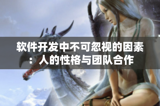 软件开发中不可忽视的因素：人的性格与团队合作