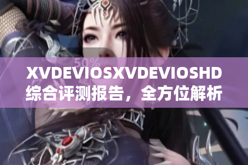 XVDEVIOSXVDEVIOSHD综合评测报告，全方位解析软件功能与性能