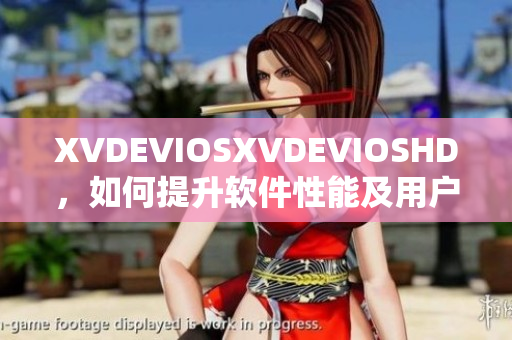 XVDEVIOSXVDEVIOSHD，如何提升软件性能及用户体验