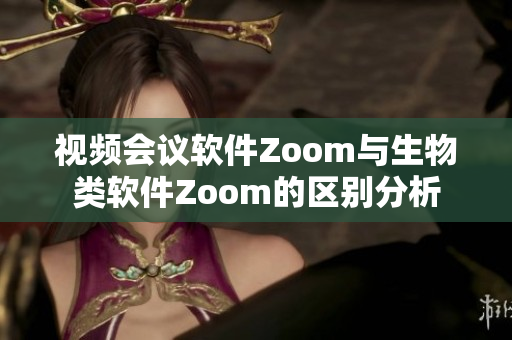 视频会议软件Zoom与生物类软件Zoom的区别分析