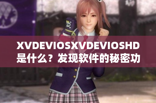 XVDEVIOSXVDEVIOSHD是什么？发现软件的秘密功能