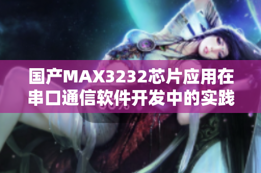 国产MAX3232芯片应用在串口通信软件开发中的实践经验分享