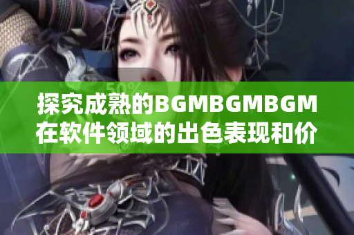 探究成熟的BGMBGMBGM在软件领域的出色表现和价格优势