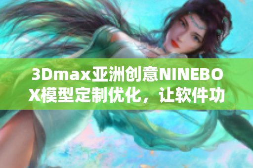 3Dmax亚洲创意NINEBOX模型定制优化，让软件功效倍增