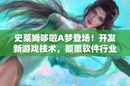 史莱姆哆啦A梦登场！开发新游戏技术，颠覆软件行业