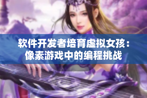 软件开发者培育虚拟女孩：像素游戏中的编程挑战