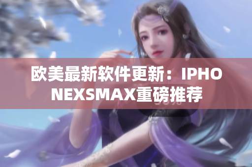 欧美最新软件更新：IPHONEXSMAX重磅推荐