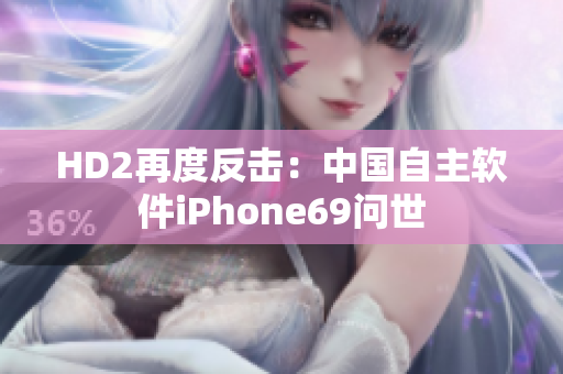 HD2再度反击：中国自主软件iPhone69问世