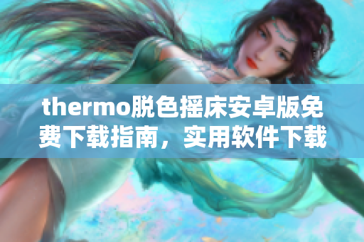 thermo脱色摇床安卓版免费下载指南，实用软件下载推荐