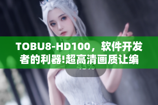 TOBU8-HD100，软件开发者的利器!超高清画质让编程更流畅