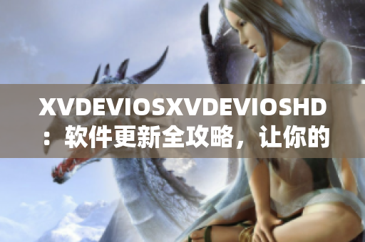 XVDEVIOSXVDEVIOSHD：软件更新全攻略，让你的设备焕然一新