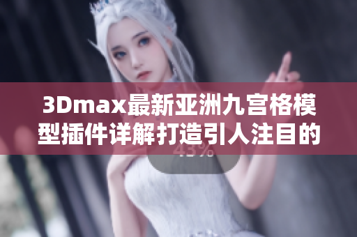 3Dmax最新亚洲九宫格模型插件详解打造引人注目的软件设计效果