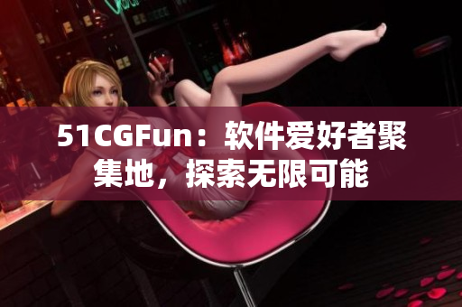 51CGFun：软件爱好者聚集地，探索无限可能