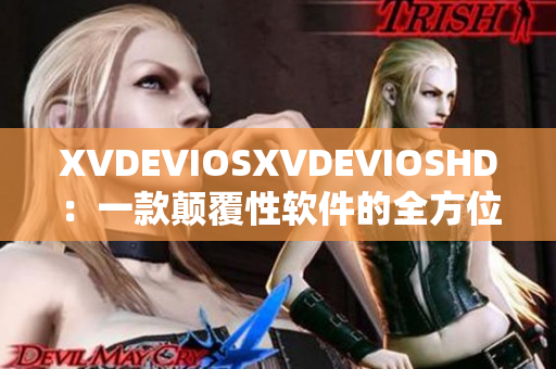 XVDEVIOSXVDEVIOSHD：一款颠覆性软件的全方位解析