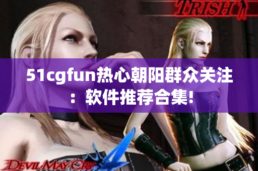 51cgfun热心朝阳群众关注：软件推荐合集!